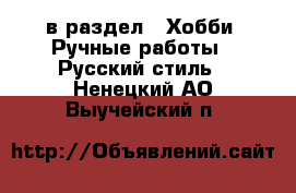  в раздел : Хобби. Ручные работы » Русский стиль . Ненецкий АО,Выучейский п.